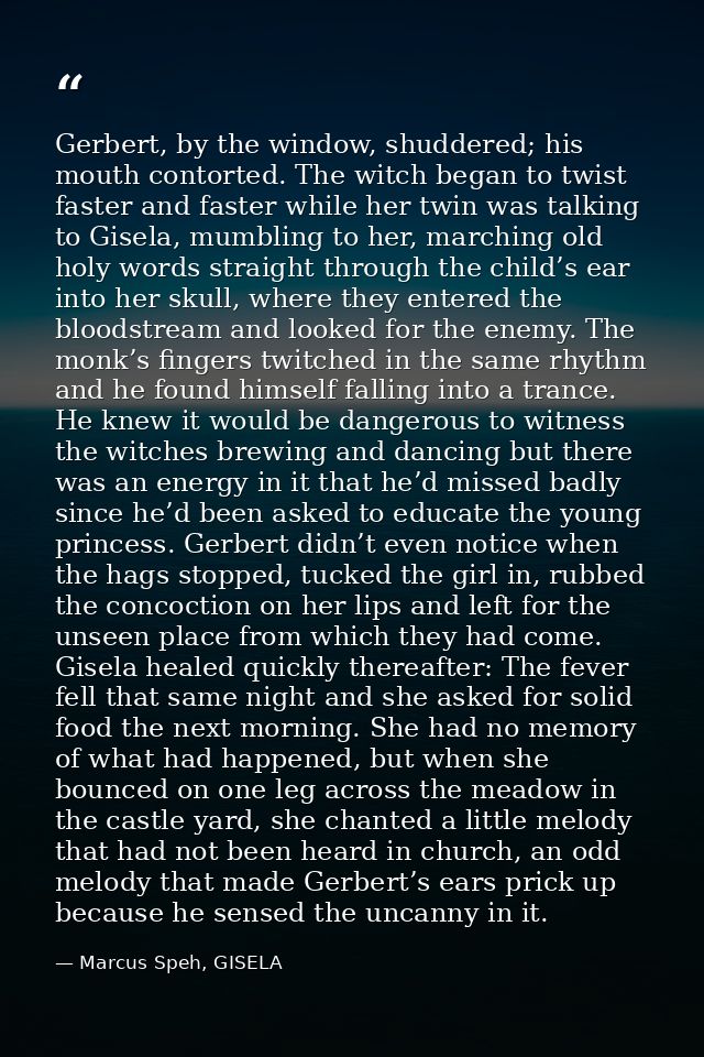 Gerbert, by the window, shuddered; his mouth contorted. The witch began to twist faster and faster while her twin was ta — Marcus Speh, GISELA