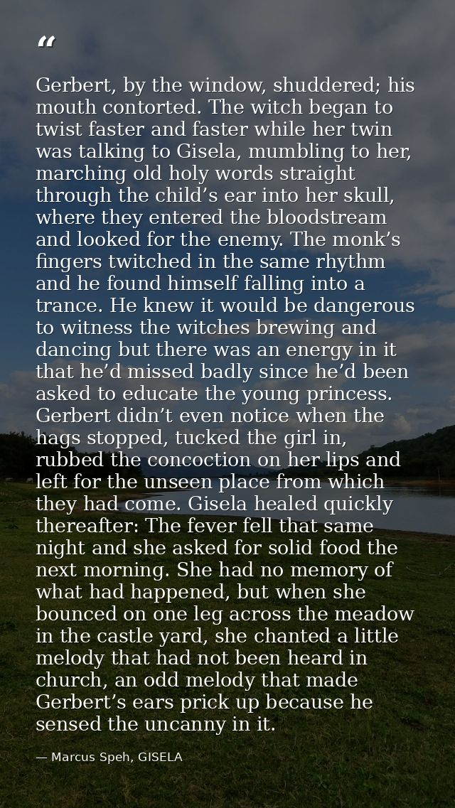 Gerbert, by the window, shuddered; his mouth contorted. The witch began to twist faster and faster while her twin was ta — Marcus Speh, GISELA