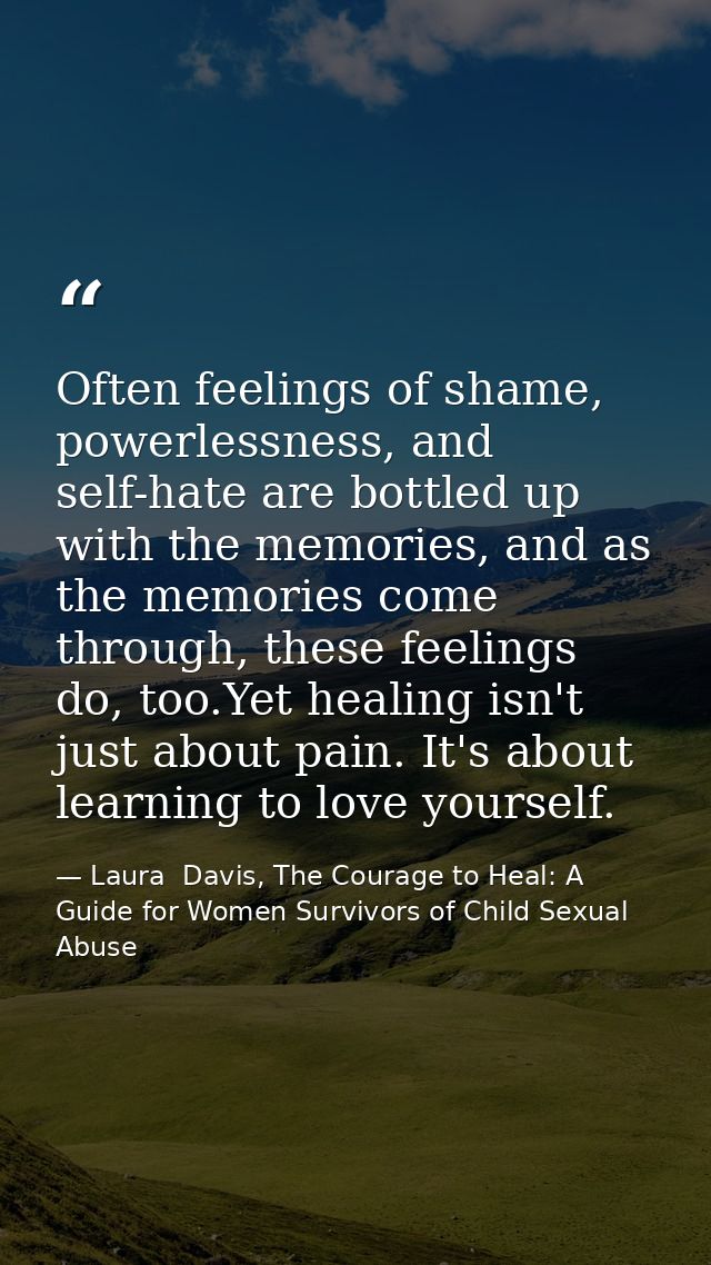 Often feelings of shame, powerlessness, and self-hate are bottled up with the memories, and as the memories come through — Laura  Davis, The Courage to Heal: A Guide for Women Survivors of Child Sexual Abuse