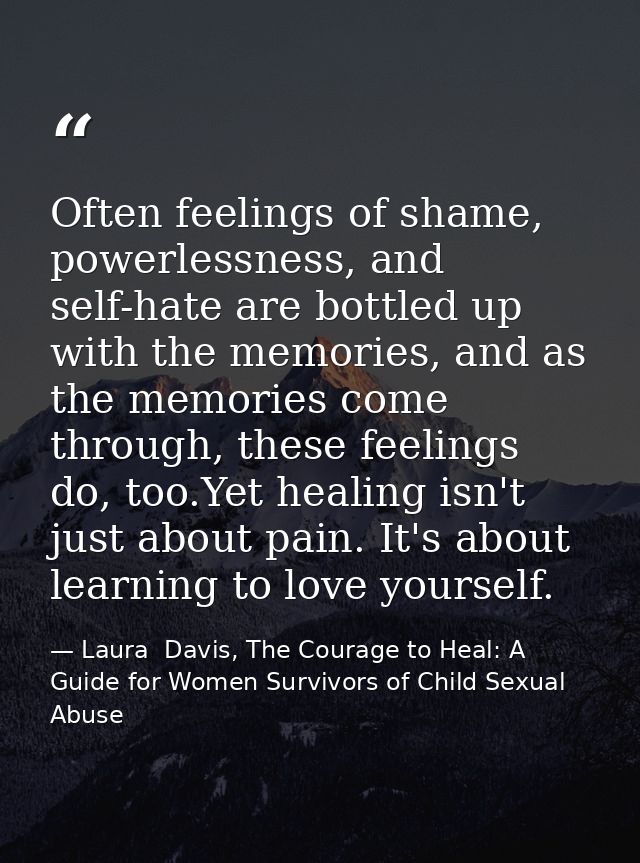 Often feelings of shame, powerlessness, and self-hate are bottled up with the memories, and as the memories come through — Laura  Davis, The Courage to Heal: A Guide for Women Survivors of Child Sexual Abuse