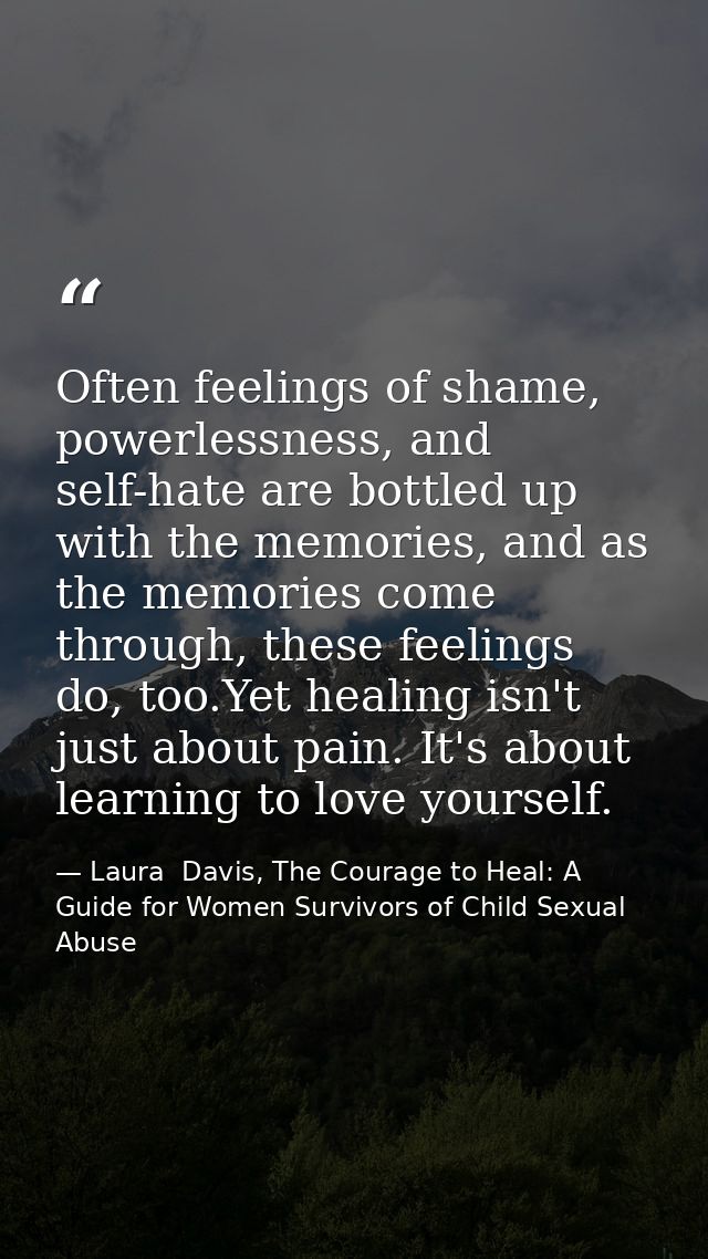 Often feelings of shame, powerlessness, and self-hate are bottled up with the memories, and as the memories come through — Laura  Davis, The Courage to Heal: A Guide for Women Survivors of Child Sexual Abuse