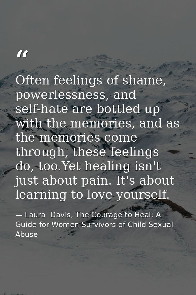 Often feelings of shame, powerlessness, and self-hate are bottled up with the memories, and as the memories come through — Laura  Davis, The Courage to Heal: A Guide for Women Survivors of Child Sexual Abuse