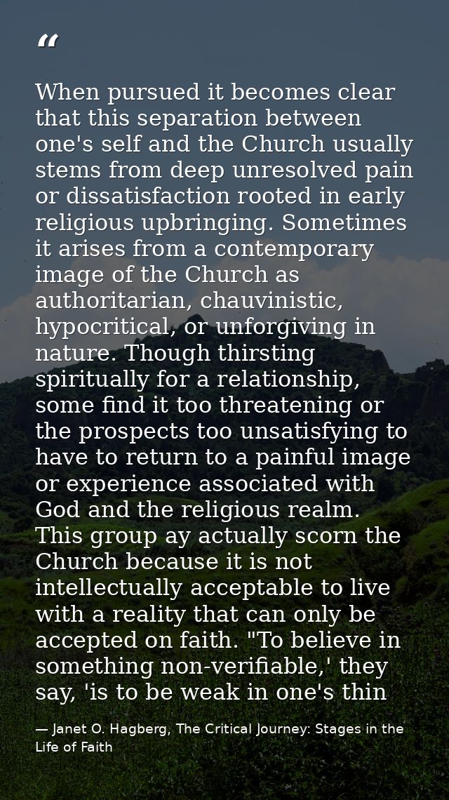 When pursued it becomes clear that this separation between one's self and the Church usually stems from deep unresolved  — Janet O. Hagberg, The Critical Journey: Stages in the Life of Faith