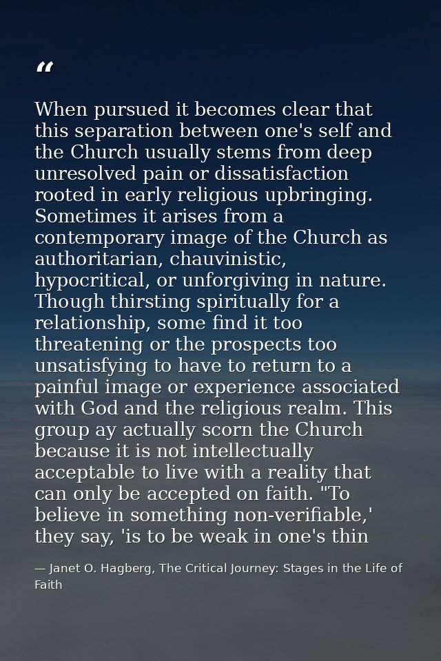When pursued it becomes clear that this separation between one's self and the Church usually stems from deep unresolved  — Janet O. Hagberg, The Critical Journey: Stages in the Life of Faith