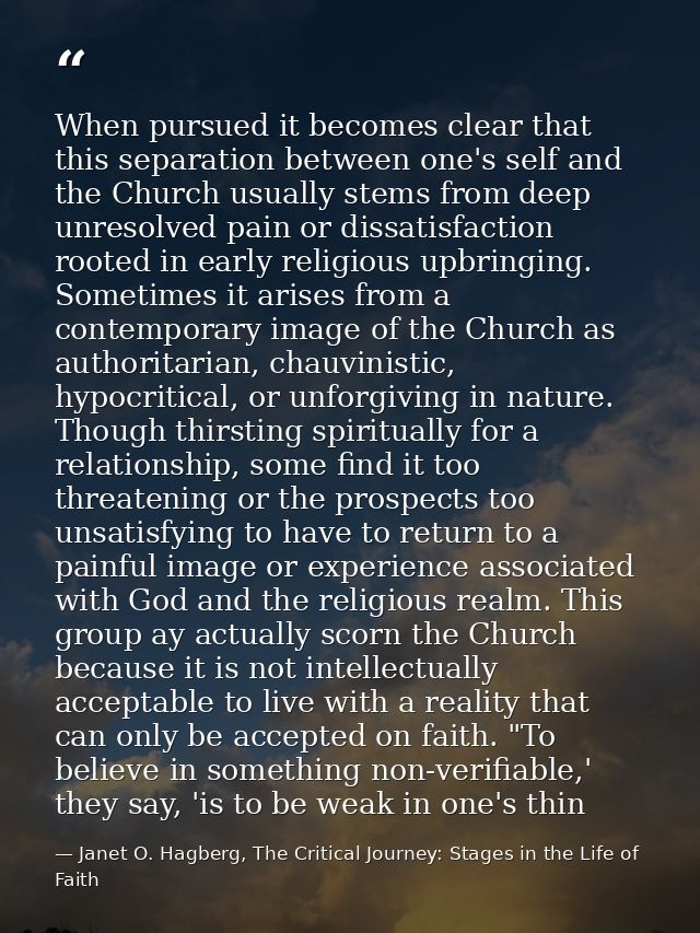 When pursued it becomes clear that this separation between one's self and the Church usually stems from deep unresolved  — Janet O. Hagberg, The Critical Journey: Stages in the Life of Faith