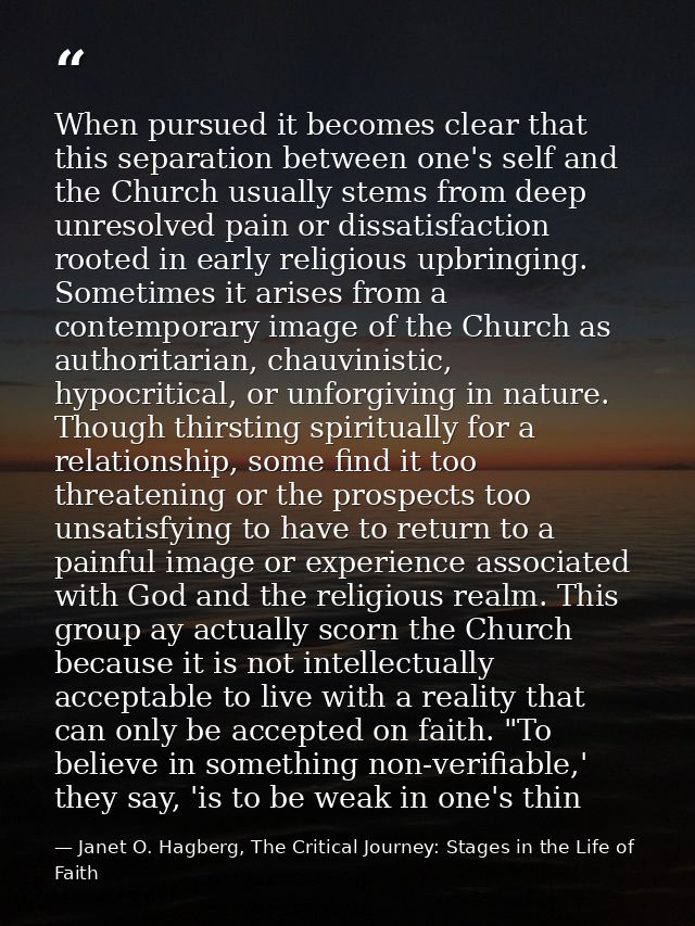 When pursued it becomes clear that this separation between one's self and the Church usually stems from deep unresolved  — Janet O. Hagberg, The Critical Journey: Stages in the Life of Faith