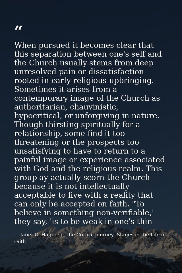 When pursued it becomes clear that this separation between one's self and the Church usually stems from deep unresolved  — Janet O. Hagberg, The Critical Journey: Stages in the Life of Faith