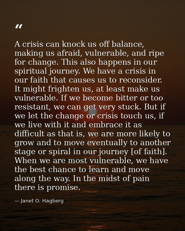 A crisis can knock us off balance, making us afraid, vulnerable, and ripe for change. This also happens in our spiritual — Janet O. Hagberg