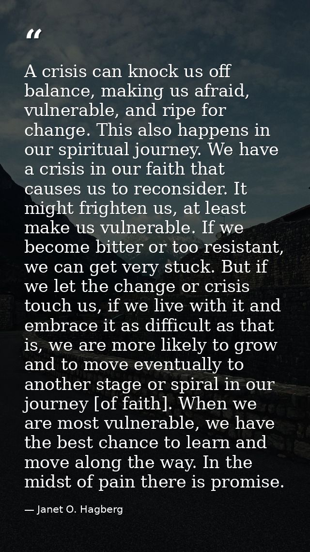 A crisis can knock us off balance, making us afraid, vulnerable, and ripe for change. This also happens in our spiritual — Janet O. Hagberg