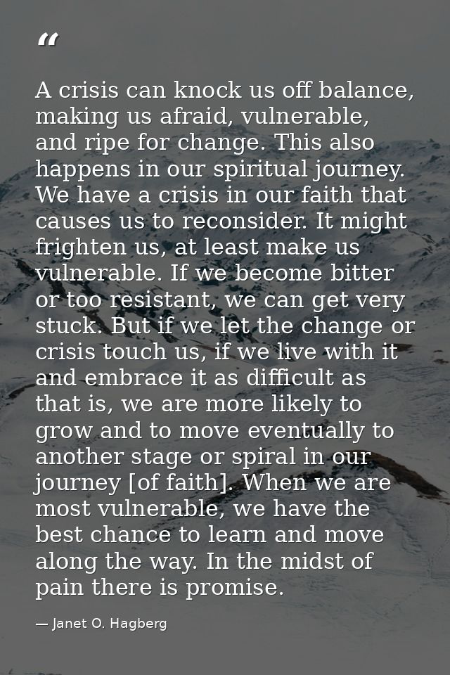 A crisis can knock us off balance, making us afraid, vulnerable, and ripe for change. This also happens in our spiritual — Janet O. Hagberg