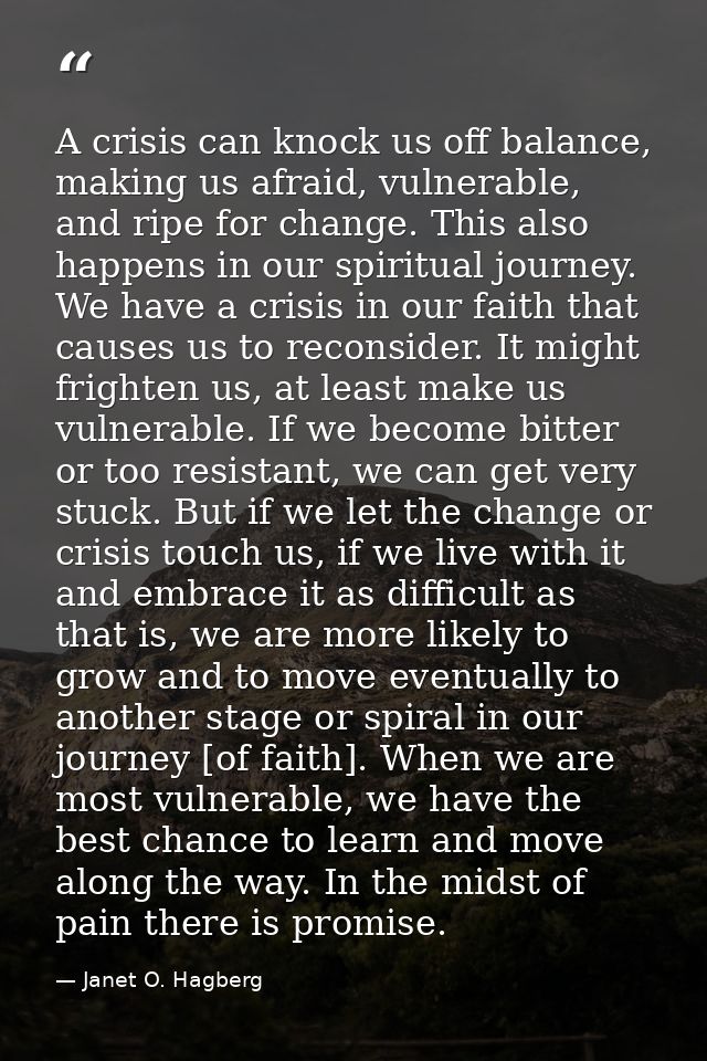 A crisis can knock us off balance, making us afraid, vulnerable, and ripe for change. This also happens in our spiritual — Janet O. Hagberg