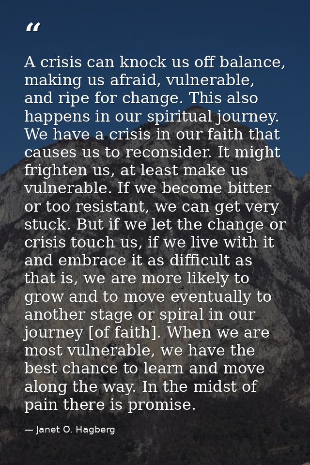 A crisis can knock us off balance, making us afraid, vulnerable, and ripe for change. This also happens in our spiritual — Janet O. Hagberg