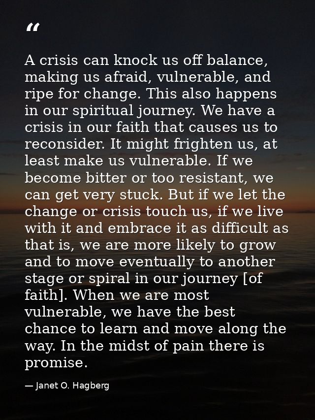 A crisis can knock us off balance, making us afraid, vulnerable, and ripe for change. This also happens in our spiritual — Janet O. Hagberg