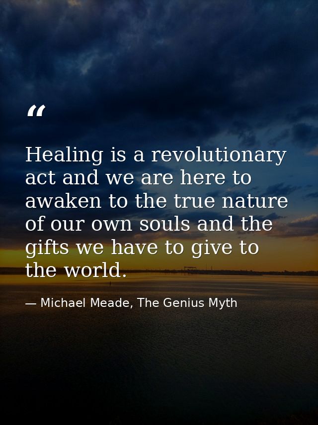 Healing is a revolutionary act and we are here to awaken to the true nature of our own souls and the gifts we have to gi — Michael Meade, The Genius Myth