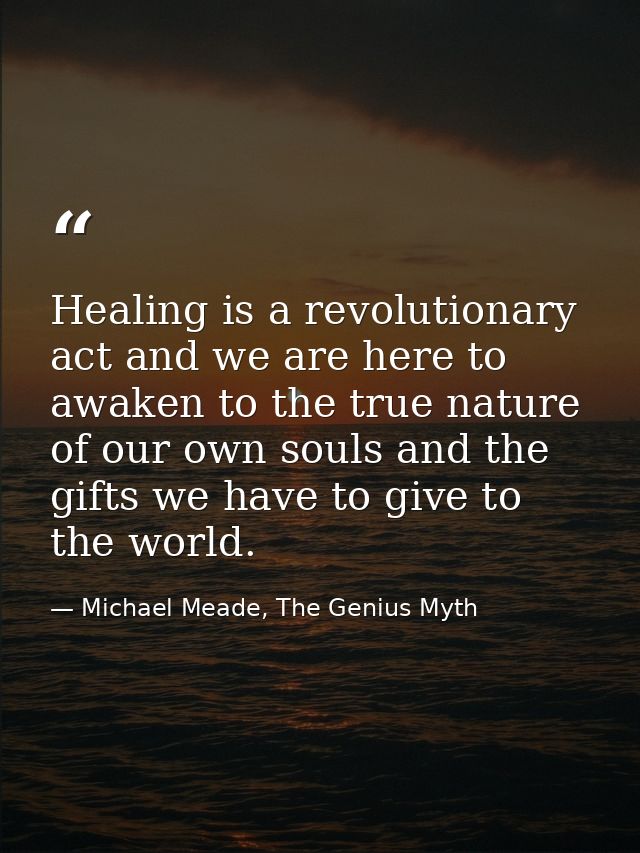 Healing is a revolutionary act and we are here to awaken to the true nature of our own souls and the gifts we have to gi — Michael Meade, The Genius Myth