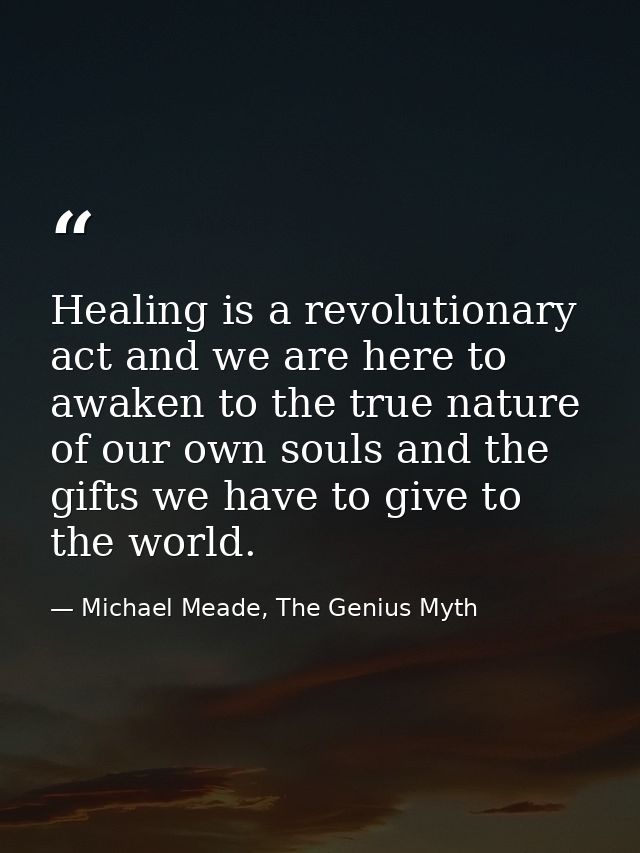 Healing is a revolutionary act and we are here to awaken to the true nature of our own souls and the gifts we have to gi — Michael Meade, The Genius Myth