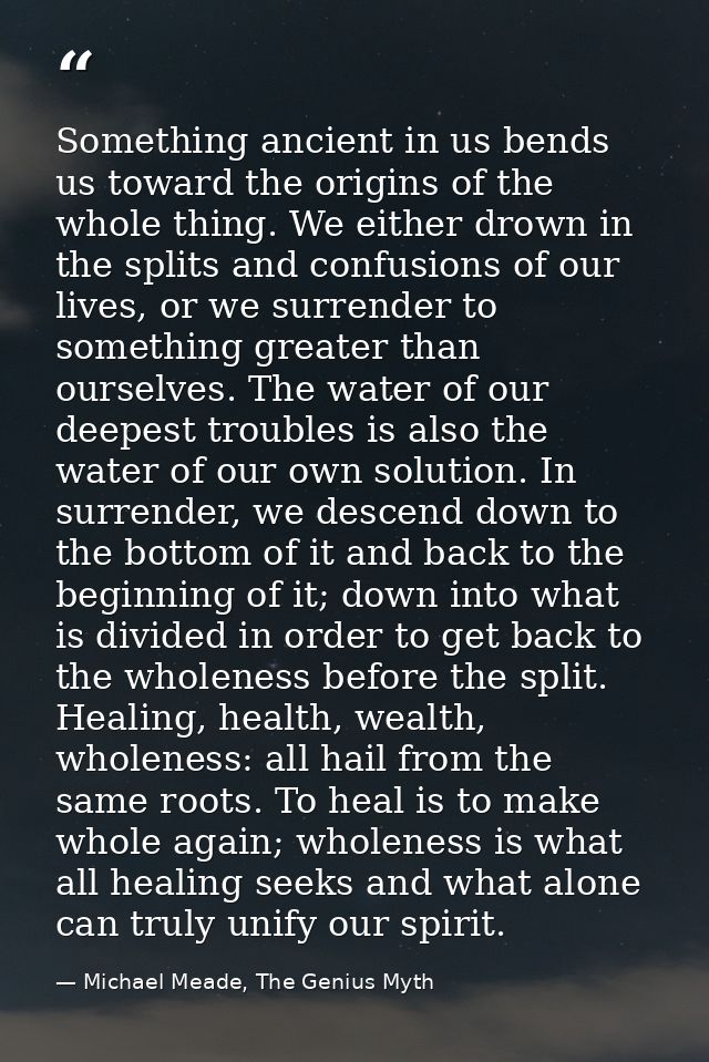 Something ancient in us bends us toward the origins of the whole thing. We either drown in the splits and confusions of  — Michael Meade, The Genius Myth