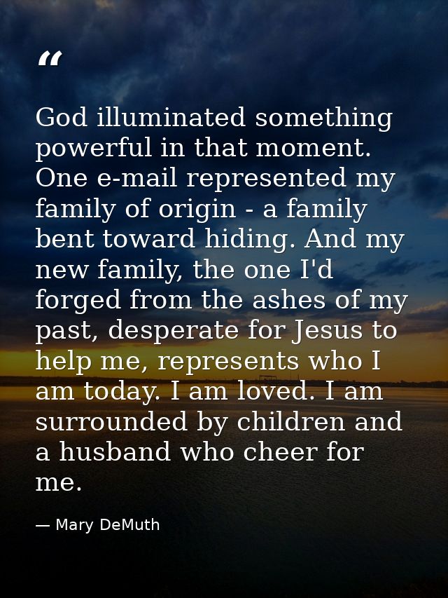 God illuminated something powerful in that moment. One e-mail represented my family of origin - a family bent toward hid — Mary DeMuth