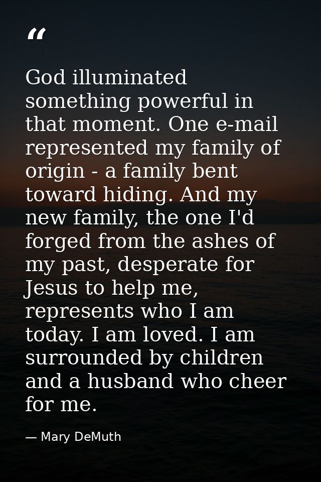 God illuminated something powerful in that moment. One e-mail represented my family of origin - a family bent toward hid — Mary DeMuth