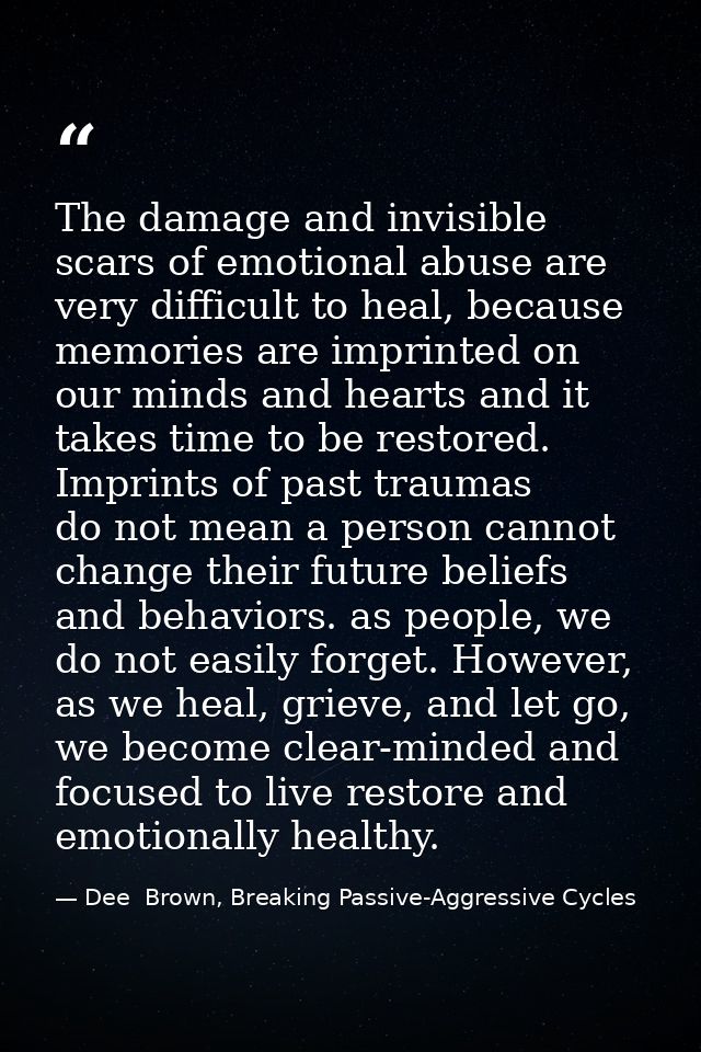 The damage and invisible scars of emotional abuse are very difficult to heal, because memories are imprinted on our mind — Dee  Brown, Breaking Passive-Aggressive Cycles