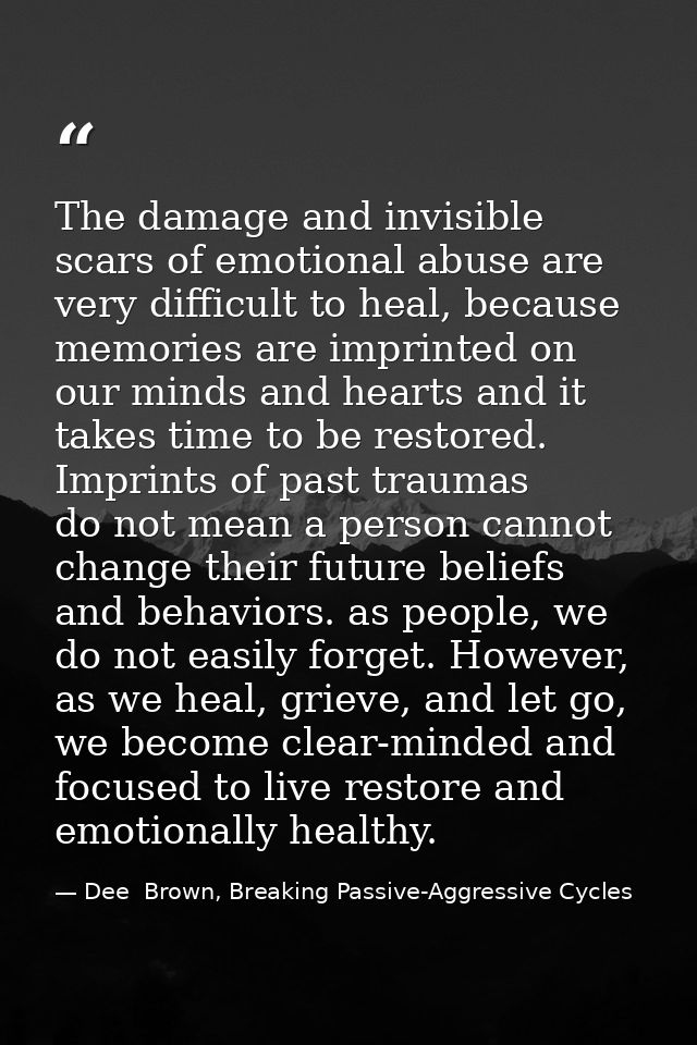 The damage and invisible scars of emotional abuse are very difficult to heal, because memories are imprinted on our mind — Dee  Brown, Breaking Passive-Aggressive Cycles