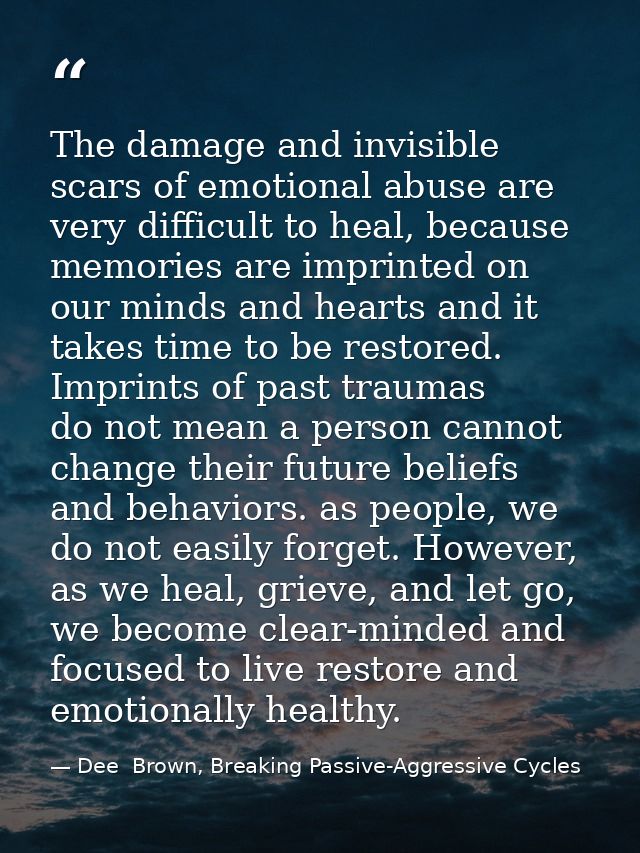 The damage and invisible scars of emotional abuse are very difficult to heal, because memories are imprinted on our mind — Dee  Brown, Breaking Passive-Aggressive Cycles