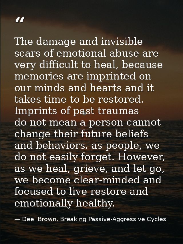 The damage and invisible scars of emotional abuse are very difficult to heal, because memories are imprinted on our mind — Dee  Brown, Breaking Passive-Aggressive Cycles