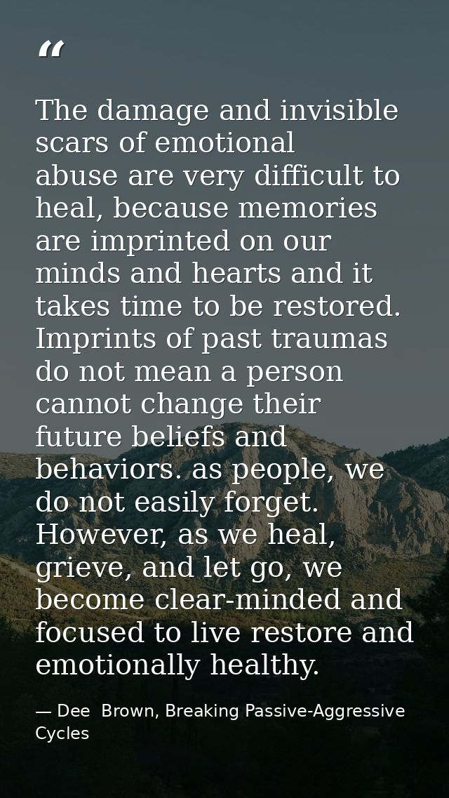 The damage and invisible scars of emotional abuse are very difficult to heal, because memories are imprinted on our mind — Dee  Brown, Breaking Passive-Aggressive Cycles