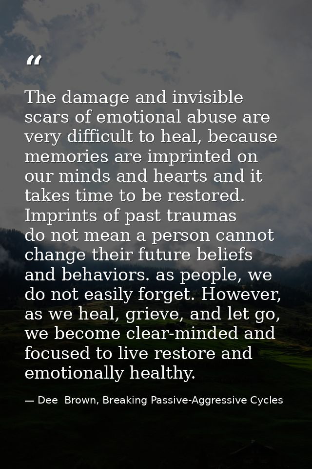 The damage and invisible scars of emotional abuse are very difficult to heal, because memories are imprinted on our mind — Dee  Brown, Breaking Passive-Aggressive Cycles