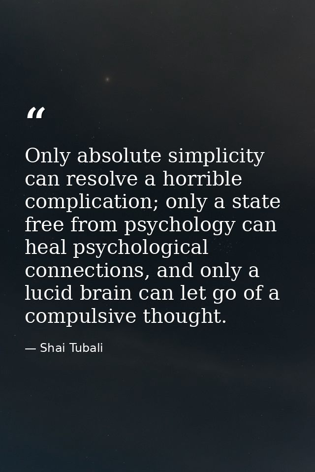 Only absolute simplicity can resolve a horrible complication; only a state free from psychology can heal psychological c — Shai Tubali