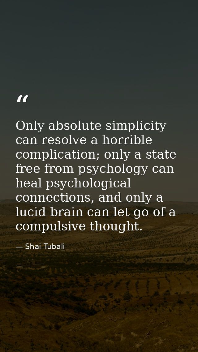 Only absolute simplicity can resolve a horrible complication; only a state free from psychology can heal psychological c — Shai Tubali