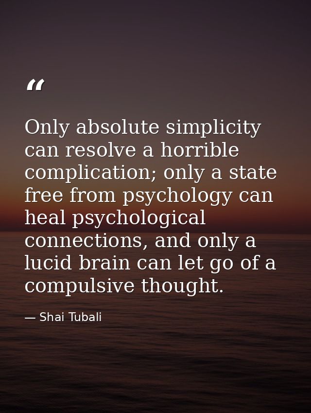 Only absolute simplicity can resolve a horrible complication; only a state free from psychology can heal psychological c — Shai Tubali