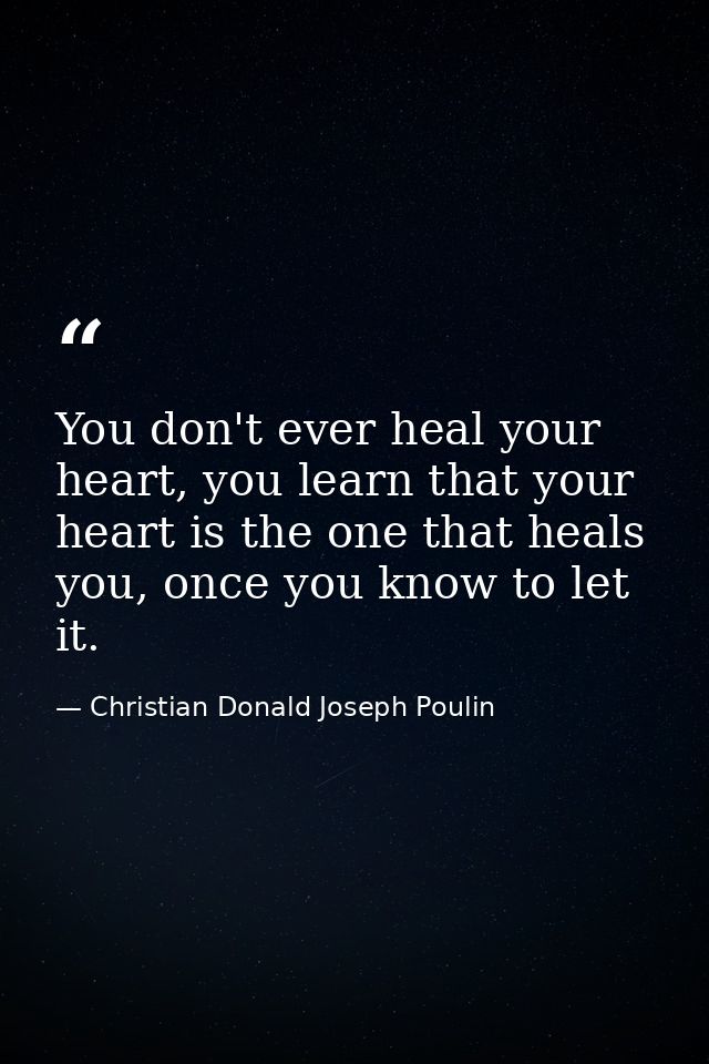 You don't ever heal your heart, you learn that your heart is the one that heals you, once you know to let it. — Christian Donald Joseph Poulin