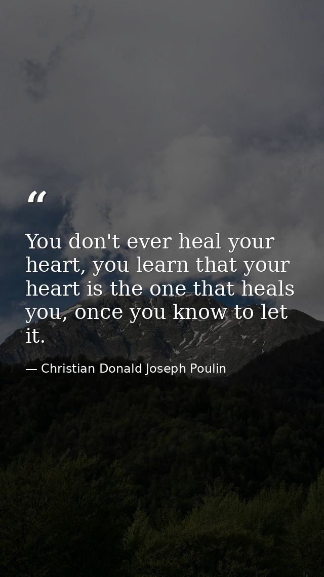 You don't ever heal your heart, you learn that your heart is the one that heals you, once you know to let it. — Christian Donald Joseph Poulin