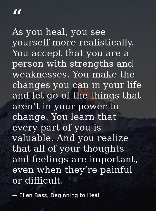 As you heal, you see yourself more realistically. You accept that you are a person with strengths and weaknesses. You ma — Ellen Bass, Beginning to Heal