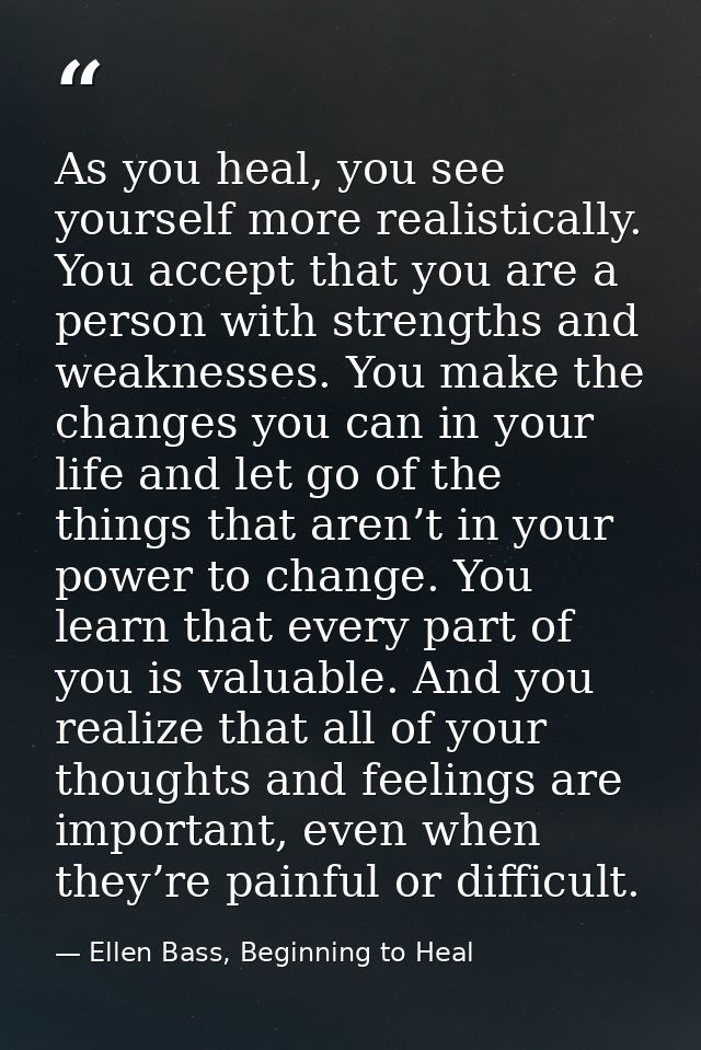 As you heal, you see yourself more realistically. You accept that you are a person with strengths and weaknesses. You ma — Ellen Bass, Beginning to Heal