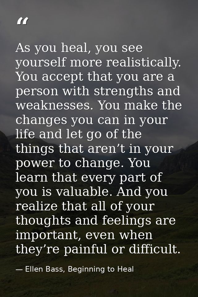 As you heal, you see yourself more realistically. You accept that you are a person with strengths and weaknesses. You ma — Ellen Bass, Beginning to Heal