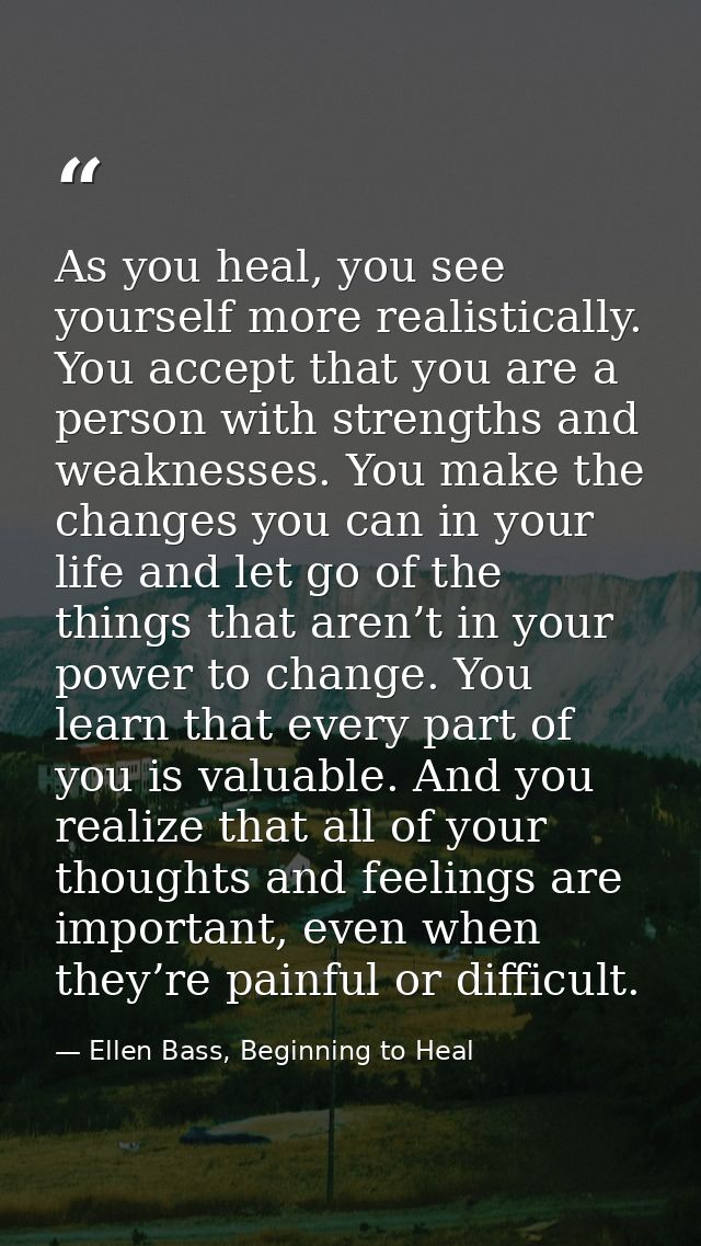 As you heal, you see yourself more realistically. You accept that you are a person with strengths and weaknesses. You ma — Ellen Bass, Beginning to Heal
