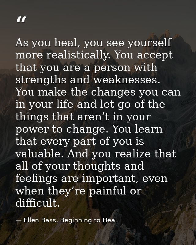 As you heal, you see yourself more realistically. You accept that you are a person with strengths and weaknesses. You ma — Ellen Bass, Beginning to Heal