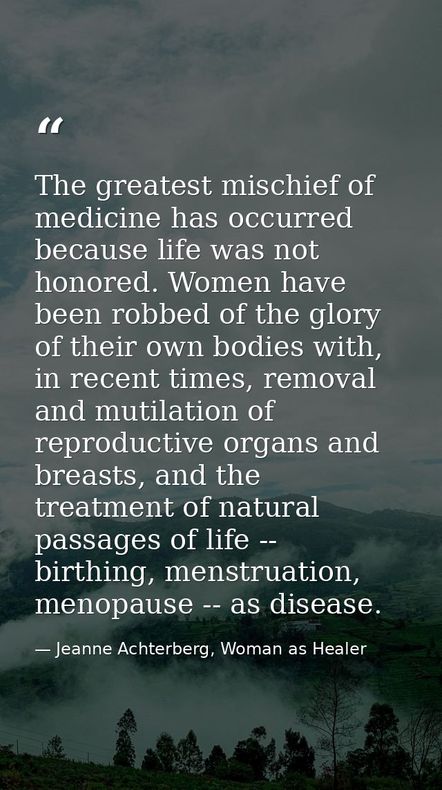 The greatest mischief of medicine has occurred because life was not honored. Women have been robbed of the glory of thei — Jeanne Achterberg, Woman as Healer