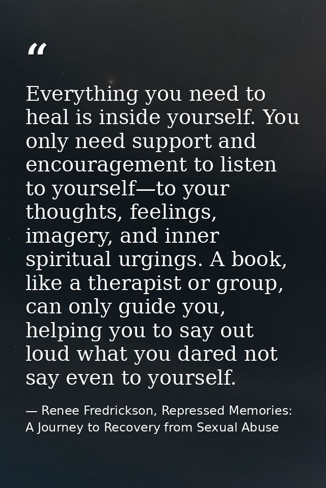 Everything you need to heal is inside yourself. You only need support and encouragement to listen to yourself—to your th — Renee Fredrickson, Repressed Memories: A Journey to Recovery from Sexual Abuse