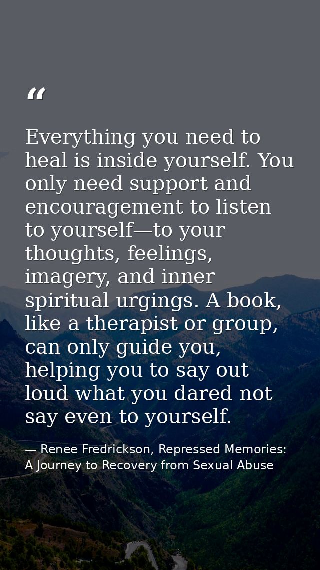 Everything you need to heal is inside yourself. You only need support and encouragement to listen to yourself—to your th — Renee Fredrickson, Repressed Memories: A Journey to Recovery from Sexual Abuse