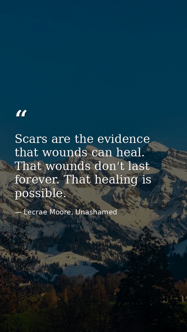 Scars are the evidence that wounds can heal. That wounds don't last forever. That healing is possible. — Lecrae Moore, Unashamed