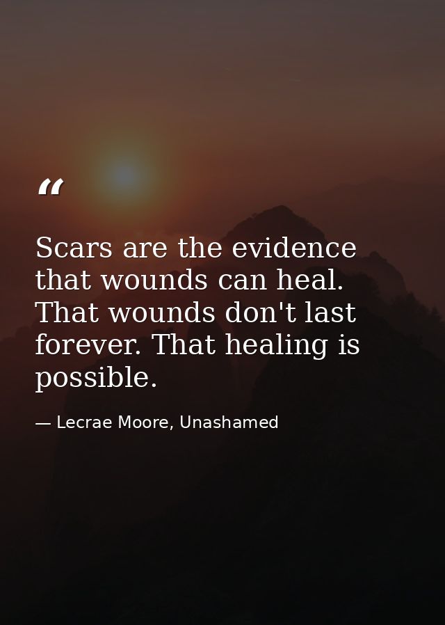 Scars are the evidence that wounds can heal. That wounds don't last forever. That healing is possible. — Lecrae Moore, Unashamed