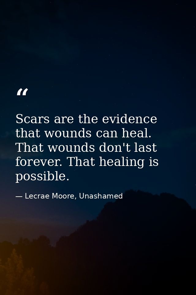 Scars are the evidence that wounds can heal. That wounds don't last forever. That healing is possible. — Lecrae Moore, Unashamed