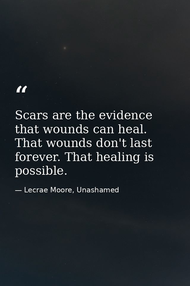 Scars are the evidence that wounds can heal. That wounds don't last forever. That healing is possible. — Lecrae Moore, Unashamed