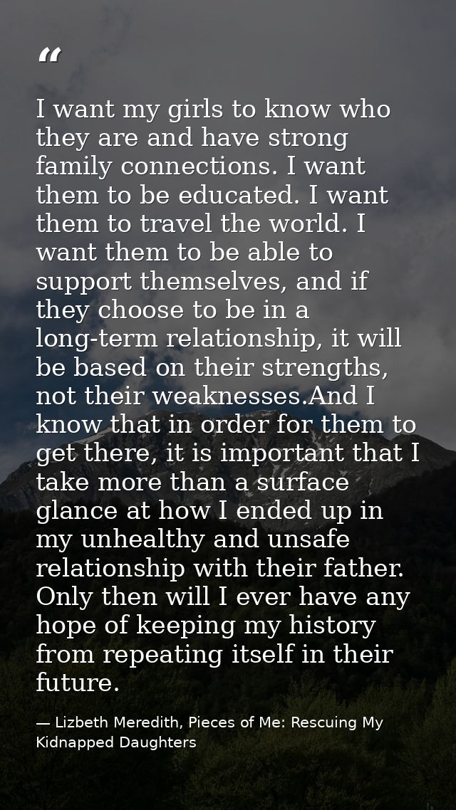 I want my girls to know who they are and have strong family connections. I want them to be educated. I want them to trav — Lizbeth Meredith, Pieces of Me: Rescuing My Kidnapped Daughters
