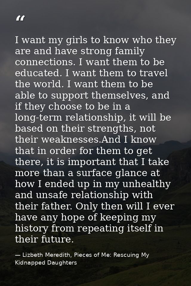 I want my girls to know who they are and have strong family connections. I want them to be educated. I want them to trav — Lizbeth Meredith, Pieces of Me: Rescuing My Kidnapped Daughters