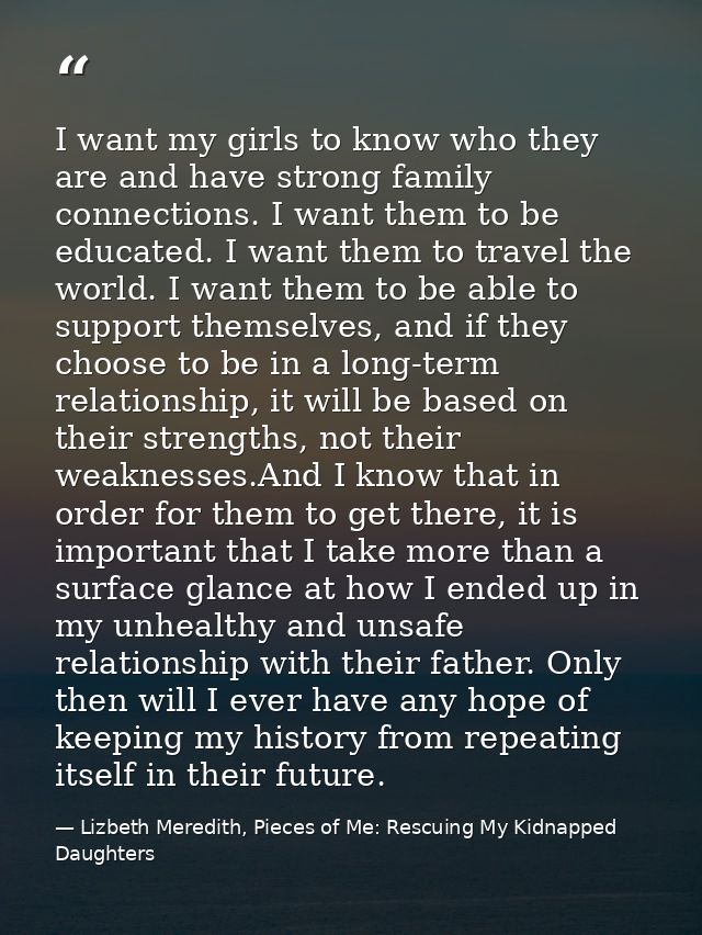 I want my girls to know who they are and have strong family connections. I want them to be educated. I want them to trav — Lizbeth Meredith, Pieces of Me: Rescuing My Kidnapped Daughters