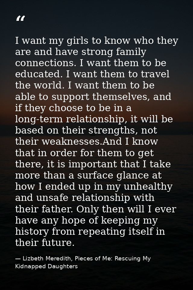 I want my girls to know who they are and have strong family connections. I want them to be educated. I want them to trav — Lizbeth Meredith, Pieces of Me: Rescuing My Kidnapped Daughters